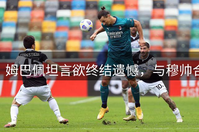 姆巴佩坦言欲终结遗憾，与穆帅合力冲击欧冠冠军